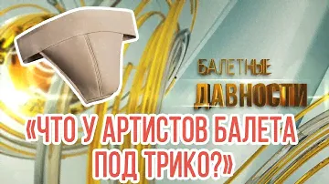 Что у артистов балета под трико?  Балетные давности. Выпуск 1